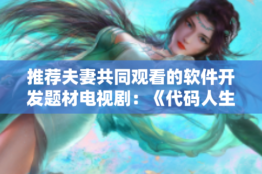 推薦夫妻共同觀看的軟件開(kāi)發(fā)題材電視?。骸洞a人生》