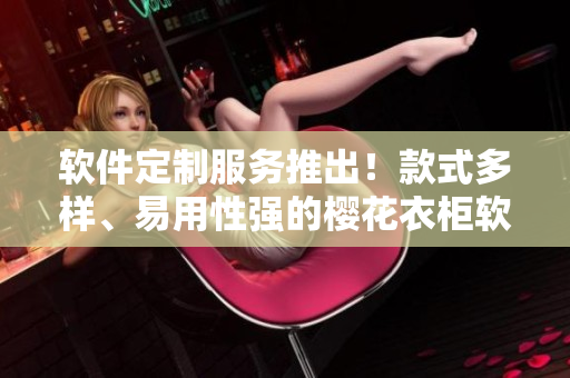 軟件定制服務推出！款式多樣、易用性強的櫻花衣柜軟件1～3全球首發(fā)