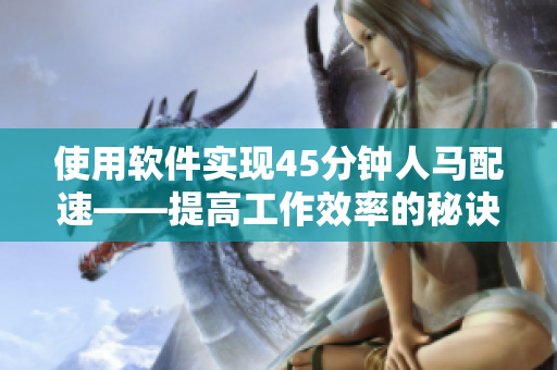 使用軟件實現(xiàn)45分鐘人馬配速——提高工作效率的秘訣