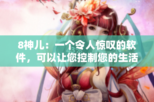 8神兒：一個(gè)令人驚嘆的軟件，可以讓您控制您的生活！