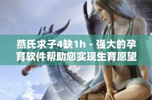 燕氏求子4缺1h - 強(qiáng)大的孕育軟件幫助您實現(xiàn)生育愿望