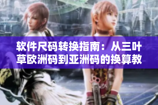軟件尺碼轉(zhuǎn)換指南：從三葉草歐洲碼到亞洲碼的換算教程