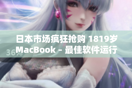 日本市場(chǎng)瘋狂搶購(gòu) 1819歲MacBook – 最佳軟件運(yùn)行平臺(tái)