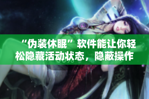 “偽裝休眠”軟件能讓你輕松隱藏活動(dòng)狀態(tài)，隱蔽操作！