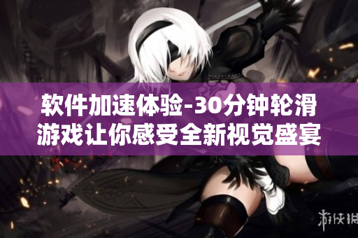 軟件加速體驗(yàn)-30分鐘輪滑游戲讓你感受全新視覺(jué)盛宴