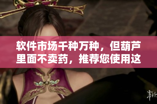 軟件市場(chǎng)千種萬(wàn)種，但葫蘆里面不賣(mài)藥，推薦您使用這款最優(yōu)秀的軟件