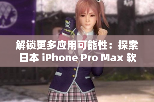 解鎖更多應(yīng)用可能性：探索日本 iPhone Pro Max 軟件功能