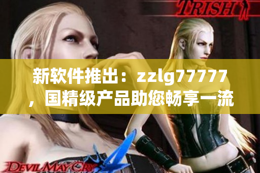 新軟件推出：zzlg77777，國精級產(chǎn)品助您暢享一流編程體驗