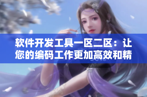 軟件開發(fā)工具一區(qū)二區(qū)：讓您的編碼工作更加高效和精品化