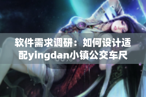軟件需求調(diào)研：如何設(shè)計適配yingdan小鎮(zhèn)公交車尺寸的應(yīng)用？
