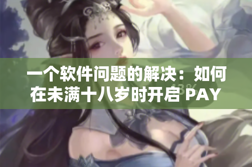 一個(gè)軟件問題的解決：如何在未滿十八歲時(shí)開啟 PAYPAL？