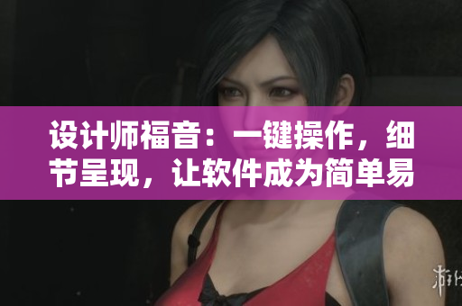 設(shè)計(jì)師福音：一鍵操作，細(xì)節(jié)呈現(xiàn)，讓軟件成為簡(jiǎn)單易用的藝術(shù)品