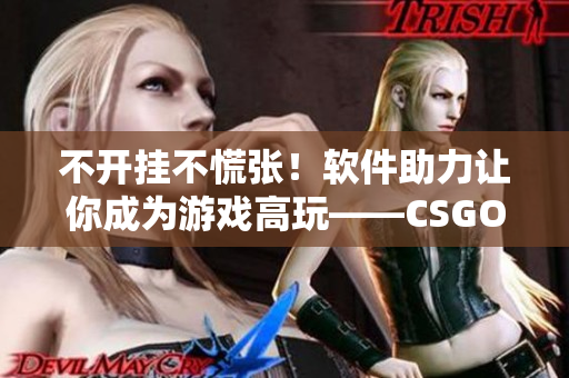 不開(kāi)掛不慌張！軟件助力讓你成為游戲高玩——CSGO暴躁小阿姨