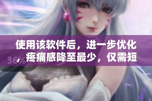 使用該軟件后，進(jìn)一步優(yōu)化，疼痛感降至最少，僅需短暫的休息即可恢復(fù)