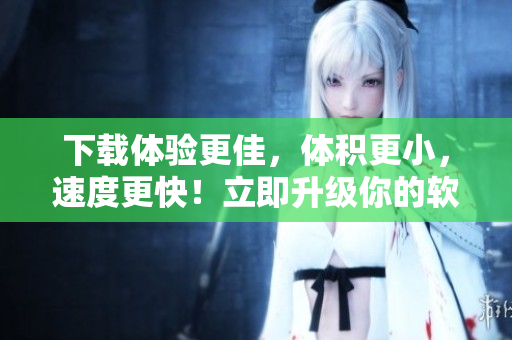 下載體驗更佳，體積更小，速度更快！立即升級你的軟件版本至9.1免費版