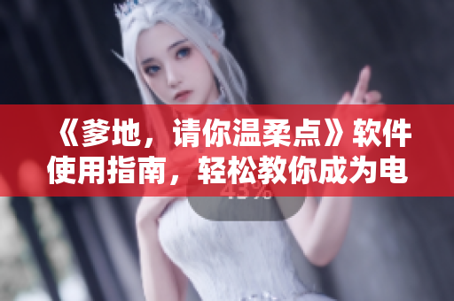 《爹地，請你溫柔點》軟件使用指南，輕松教你成為電腦高手！