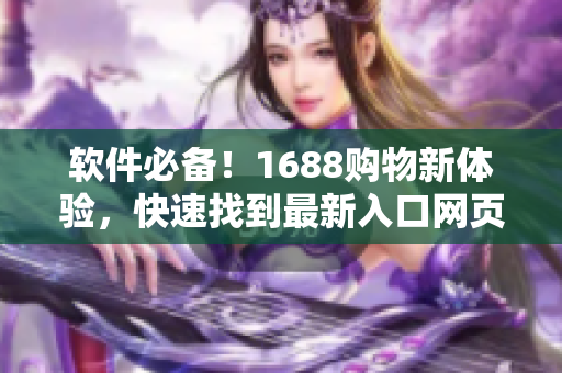 軟件必備！1688購(gòu)物新體驗(yàn)，快速找到最新入口網(wǎng)頁(yè)版！