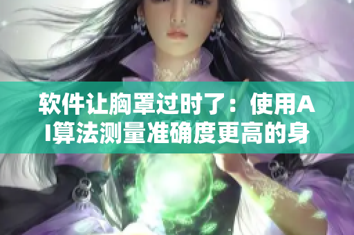 軟件讓胸罩過(guò)時(shí)了：使用AI算法測(cè)量準(zhǔn)確度更高的身體尺寸軟件