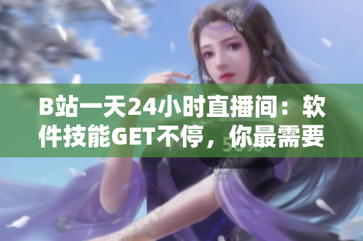 B站一天24小時(shí)直播間：軟件技能GET不停，你最需要的編程教學(xué)資源！