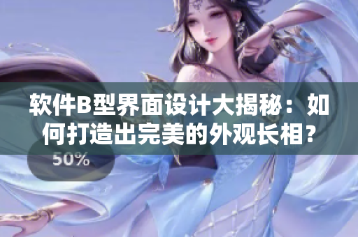 軟件B型界面設(shè)計(jì)大揭秘：如何打造出完美的外觀長(zhǎng)相？