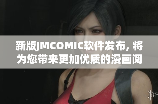 新版JMCOMIC軟件發(fā)布, 將為您帶來更加優(yōu)質的漫畫閱讀體驗!