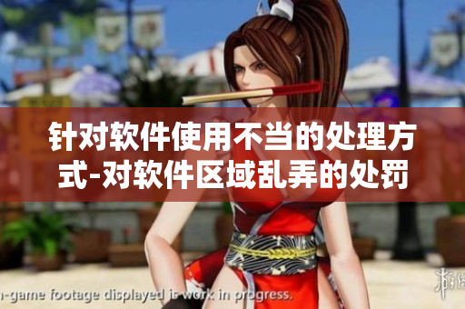 針對(duì)軟件使用不當(dāng)?shù)奶幚矸绞?對(duì)軟件區(qū)域亂弄的處罰措施