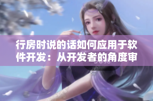 行房時說的話如何應用于軟件開發(fā)：從開發(fā)者的角度審視軟件編寫過程