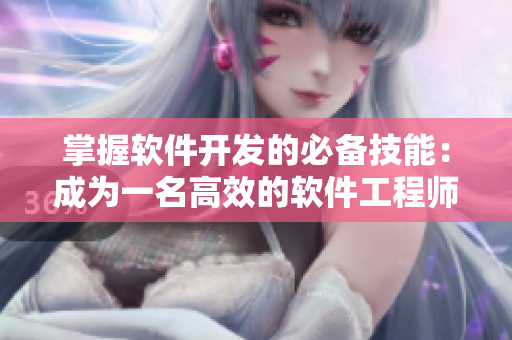 掌握軟件開發(fā)的必備技能：成為一名高效的軟件工程師