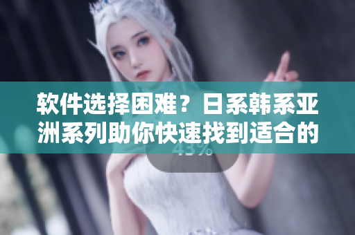 軟件選擇困難？日系韓系亞洲系列助你快速找到適合的軟件