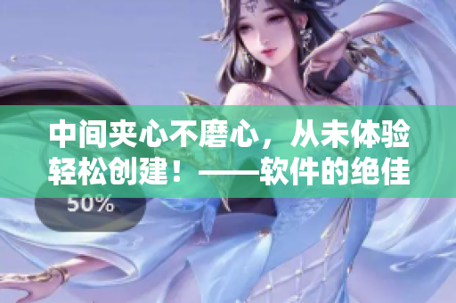 中間夾心不磨心，從未體驗輕松創(chuàng)建！——軟件的絕佳選擇
