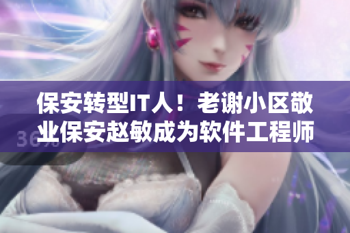 保安轉(zhuǎn)型IT人！老謝小區(qū)敬業(yè)保安趙敏成為軟件工程師