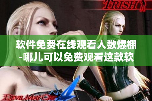 軟件免費(fèi)在線觀看人數(shù)爆棚-哪兒可以免費(fèi)觀看這款軟件的使用教程？”