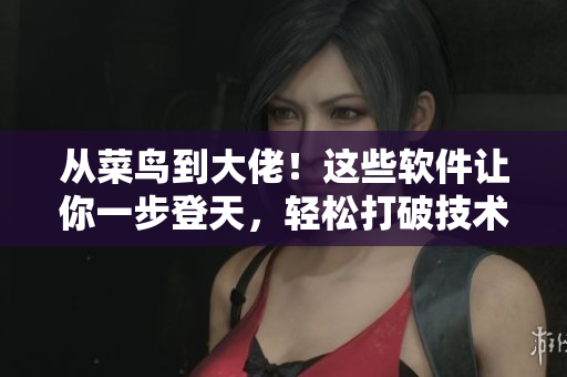 從菜鳥到大佬！這些軟件讓你一步登天，輕松打破技術(shù)壁壘！