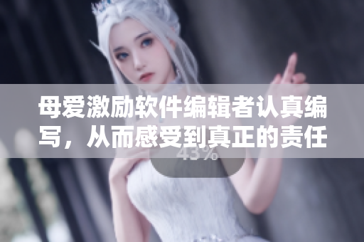 母愛激勵軟件編輯者認(rèn)真編寫，從而感受到真正的責(zé)任感