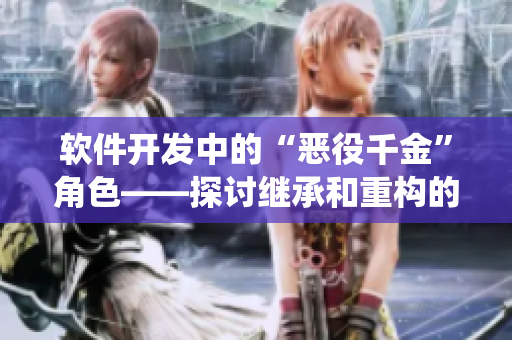 軟件開發(fā)中的“惡役千金”角色——探討繼承和重構(gòu)的挑戰(zhàn)