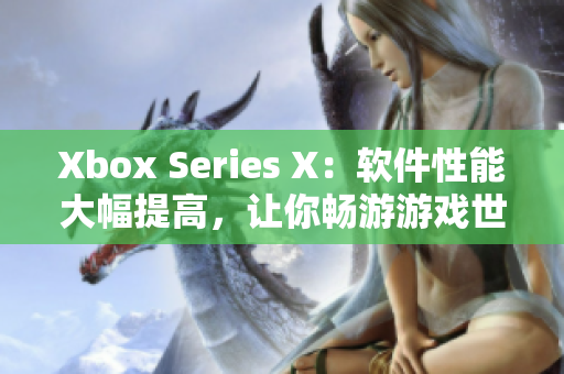 Xbox Series X：軟件性能大幅提高，讓你暢游游戲世界!