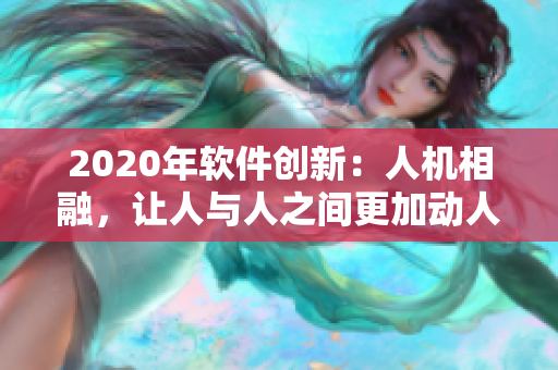 2020年軟件創(chuàng)新：人機相融，讓人與人之間更加動人