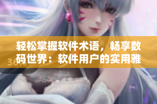 輕松掌握軟件術(shù)語，暢享數(shù)碼世界：軟件用戶的實用雅思詞匯指南