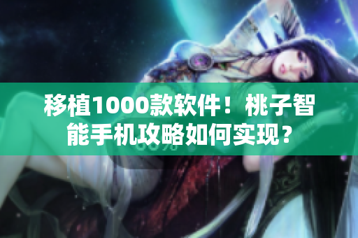 移植1000款軟件！桃子智能手機攻略如何實現？