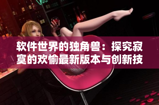 軟件世界的獨角獸：探究寂寞的歡愉最新版本與創(chuàng)新技術