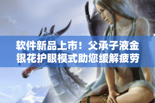 軟件新品上市！父承子液金銀花護眼模式助您緩解疲勞