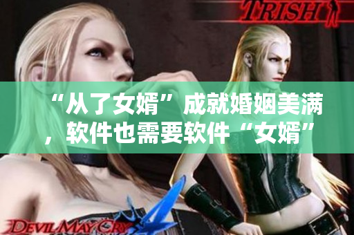 “從了女婿”成就婚姻美滿，軟件也需要軟件“女婿”的“成全”？