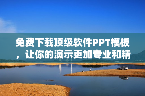免費下載頂級軟件PPT模板，讓你的演示更加專業(yè)和精彩！
