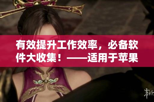 有效提升工作效率，必備軟件大收集！——適用于蘋果系統(tǒng)