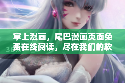 掌上漫畫，尾巴漫畫頁面免費在線閱讀，盡在我們的軟件