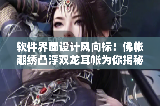 軟件界面設(shè)計風(fēng)向標(biāo)！佛帳潮繡凸浮雙龍耳帳為你揭秘