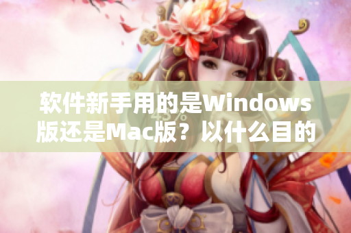 軟件新手用的是Windows版還是Mac版？以什么目的為重要考量？