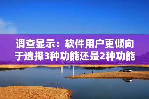 調(diào)查顯示：軟件用戶更傾向于選擇3種功能還是2種功能？