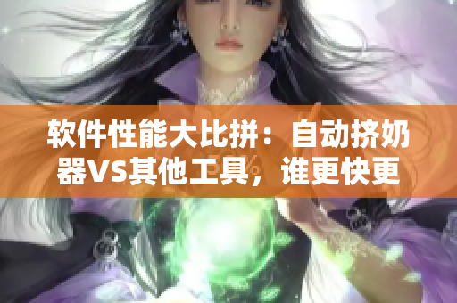 軟件性能大比拼：自動(dòng)擠奶器VS其他工具，誰更快更高效？