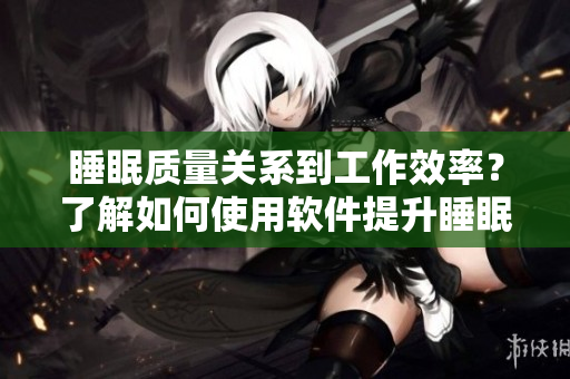 睡眠質量關系到工作效率？了解如何使用軟件提升睡眠體驗